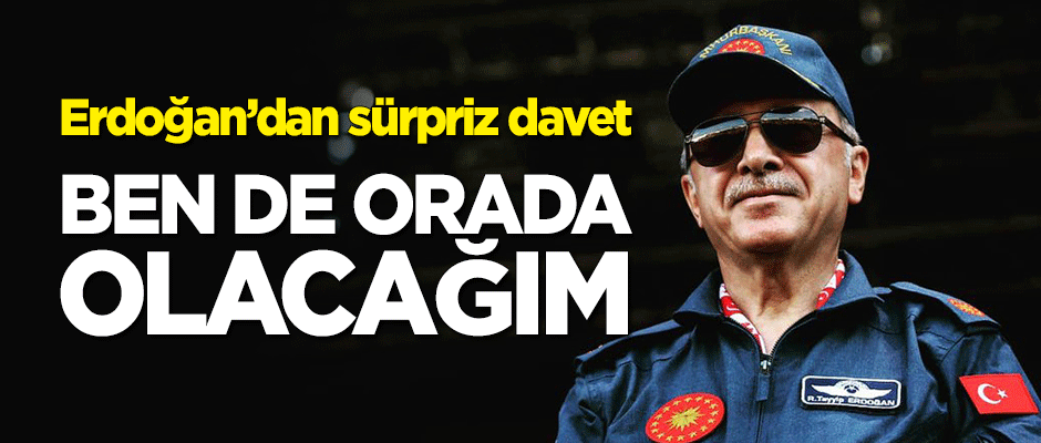 Erdoğan'dan sürpriz davet! "Ben de orada olacağım"