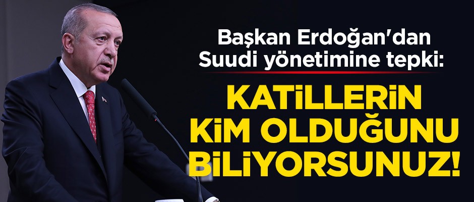 Erdoğan'dan Suudi yönetimine tepki: Katillerin kim olduğunu biliyorsunuz