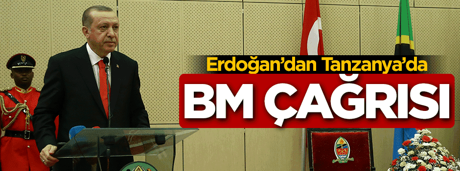 Erdoğan'dan Tanzanya'da BM çağrısı!