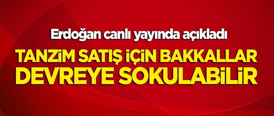 Erdoğan'dan 'tanzim satış' açıklaması: Bakkallar da devreye sokulabilir