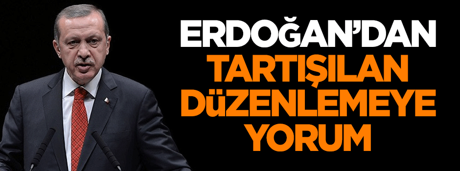 Erdoğan'dan tartışılan düzenlemeye yorum!
