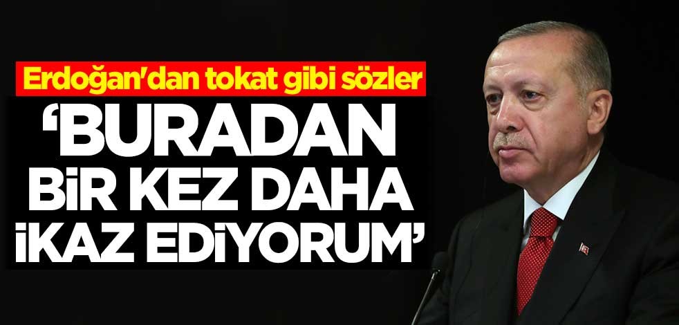 Erdoğan'dan tokat gibi sözler: Buradan bir kez daha ikaz ediyorum