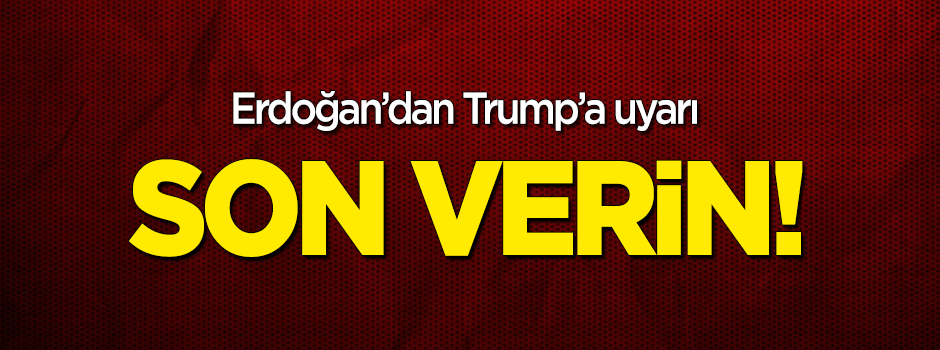 Erdoğan'dan Trump'a uyarı: Son verin!