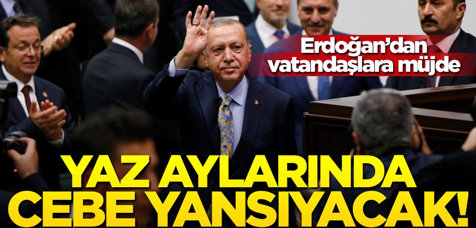 Erdoğan’dan vatandaşlara müjdeli haber: Yaz aylarında cebe yansıyacak
