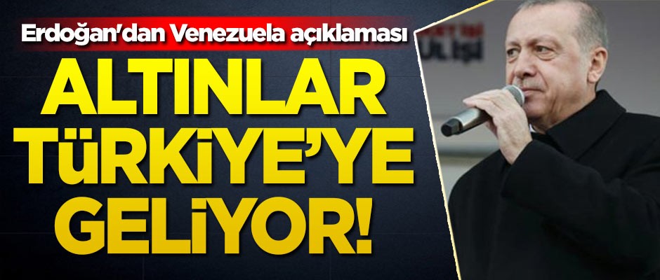 Erdoğan'dan Venezuela açıklaması! Altınlar Türkiye'ye geliyor