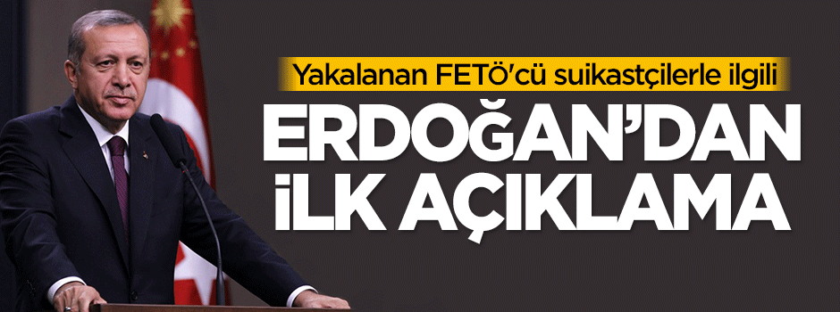 Erdoğan'dan yakalanan FETÖ'cü suikastçilerle ilgili ilk açıklama