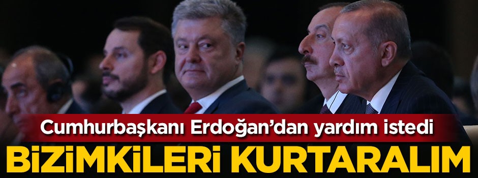 Erdoğan'dan yardım istedi: Bizimkileri kurtaralım