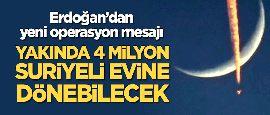 Erdoğan'dan 'yeni operasyon' mesajı: 4 milyon Suriyeli evine dönebilecek