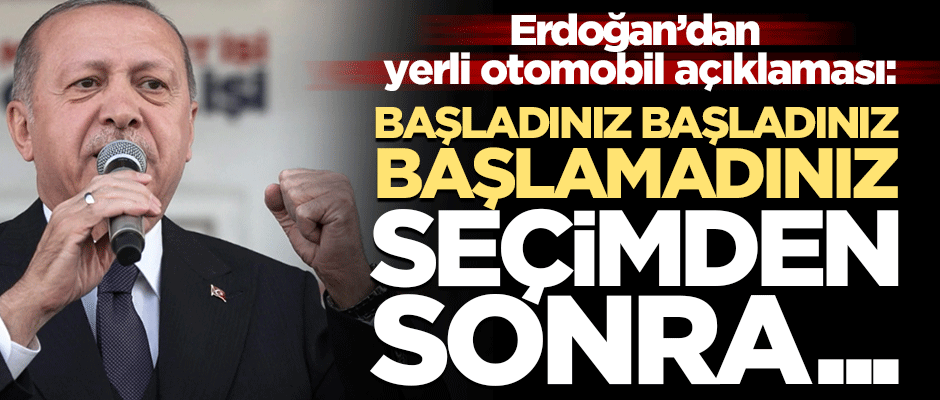 Erdoğan'dan yerli otomobil açıklaması: Başlamazsanız hesaplaşacağız!