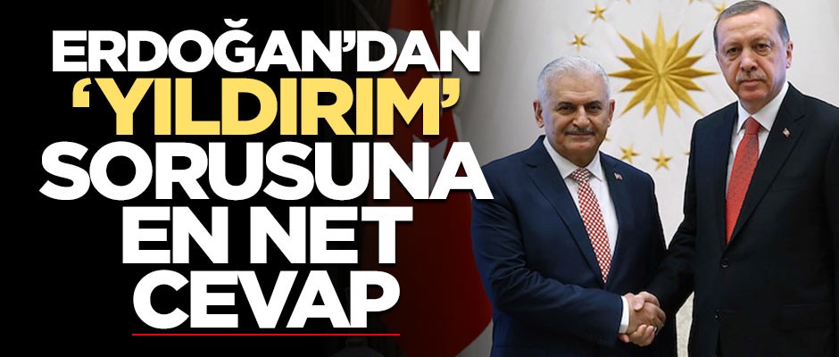 Erdoğan'dan 'Yıldırım' sorusuna en net cevap