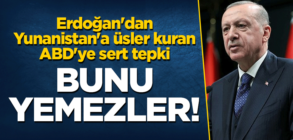 Erdoğan'dan Yunanistan'a üsler kuran ABD'ye sert tepki: Bunu yemezler!