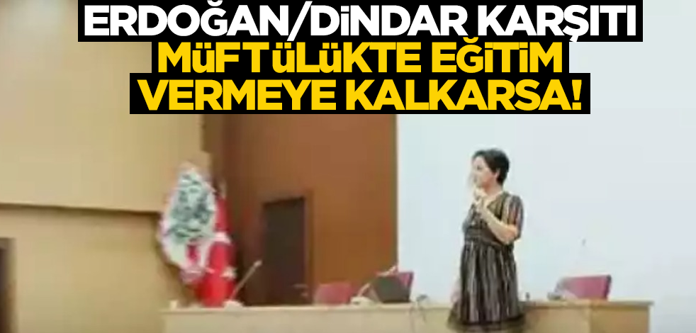 Erdoğan/dindar karşıtı, müftülükte eğitim vermeye kalkarsa!