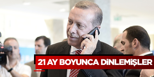 Erdoğan'ı 21 ay dinlemişler