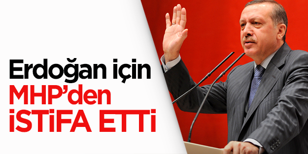 Erdoğan'ı desteklemek için MHP'den istifa etti