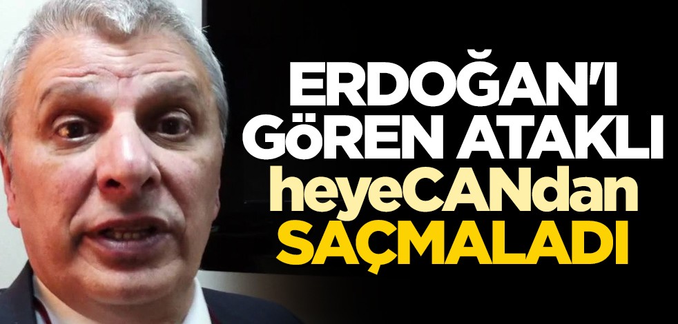 Erdoğan’ı gören Ataklı heyecandan saçmaladı