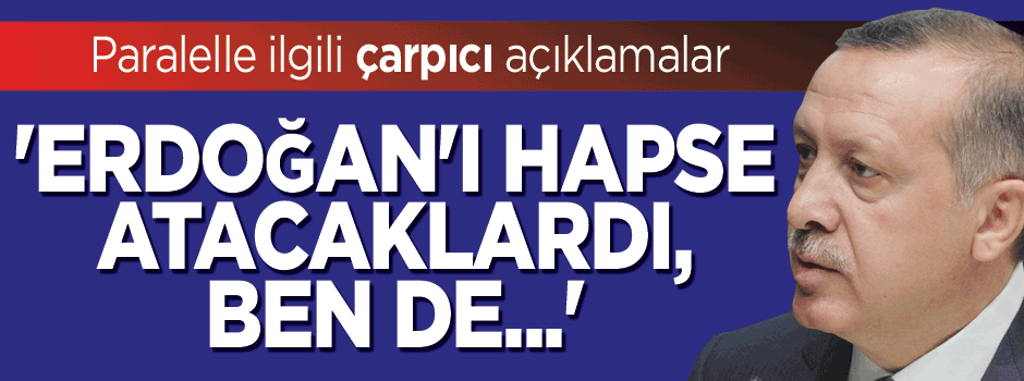 'Erdoğan'ı hapse atacaklardı, ben de...'