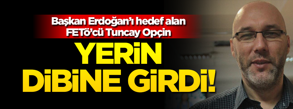 Erdoğan'ı hedef alan FETÖ'cü Opçin yerin dibine girdi!