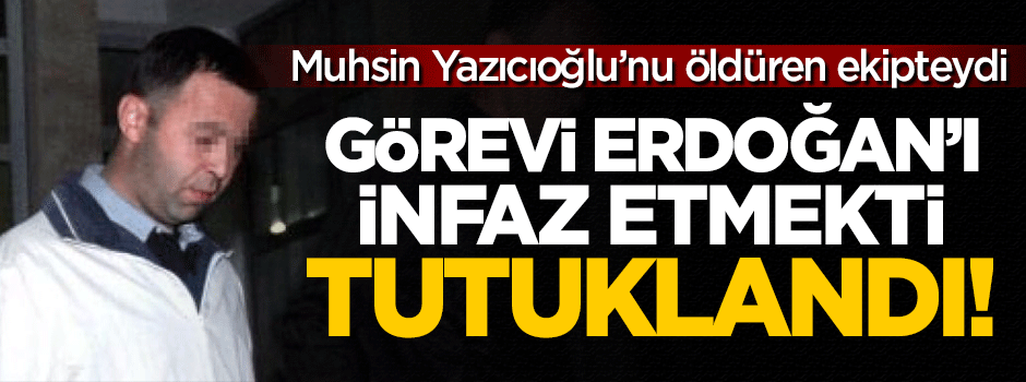 Görevi Erdoğan'ı infaz etmek olan Aydın Özsıcak tutuklandı!