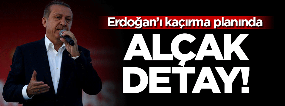 Erdoğan'ı kaçırma planını Gülen onaylamış