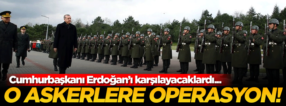 Erdoğan'ı karşılayacak tören mangasına FETÖ operasyonu!