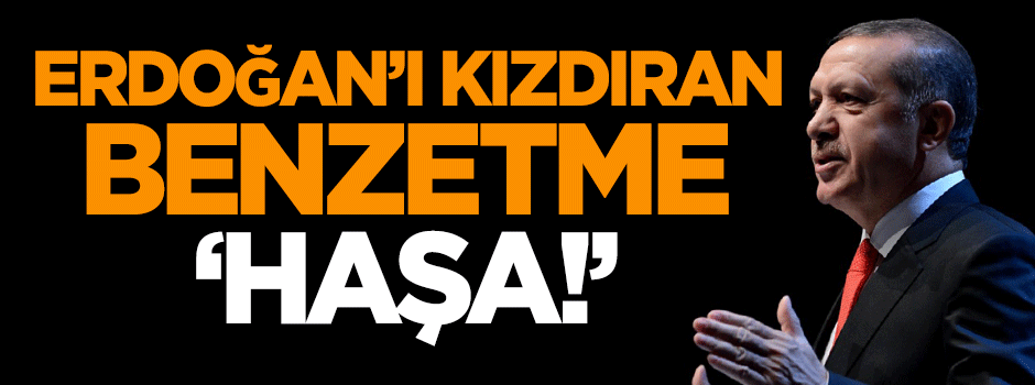 Erdoğan'ı kızdıran benzetme: Haşa!