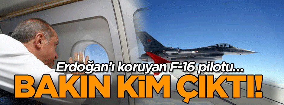 Erdoğan’ı koruyan F-16 pilotu… Bakın kim çıktı!