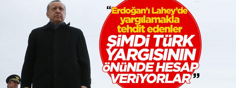 "Erdoğan’ı Lahey’de yargılamakla tehdit edenler şimdi Türk yargısının önünde hesap veriyorlar"