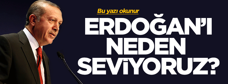 Erdoğan'ı neden seviyoruz?