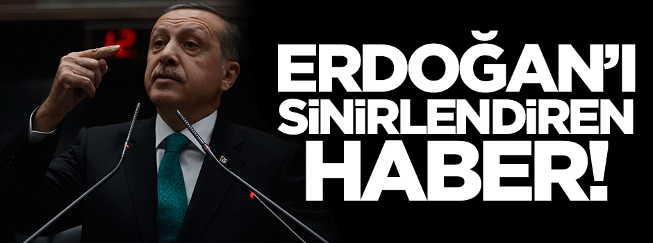 Erdoğan'ı sinirlendiren haber!