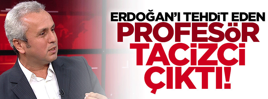 Cumhurbaşkanı Erdoğan'ı tehdit eden profesör tacizden atılmıştı