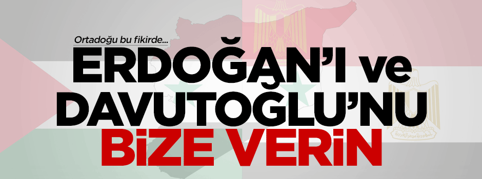 Erdoğan'ı ve Davutoğlu'nu bize verin