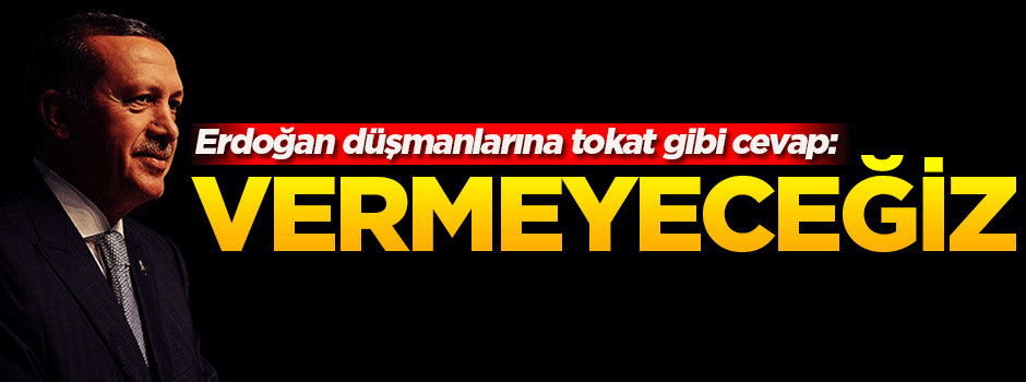 'Erdoğan'ı vermeyeceğiz'