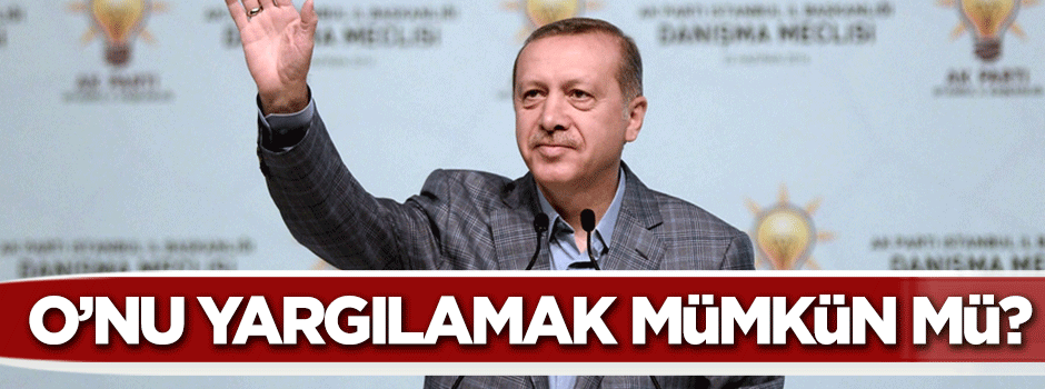 Erdoğan’ı yargılamak ham hayal