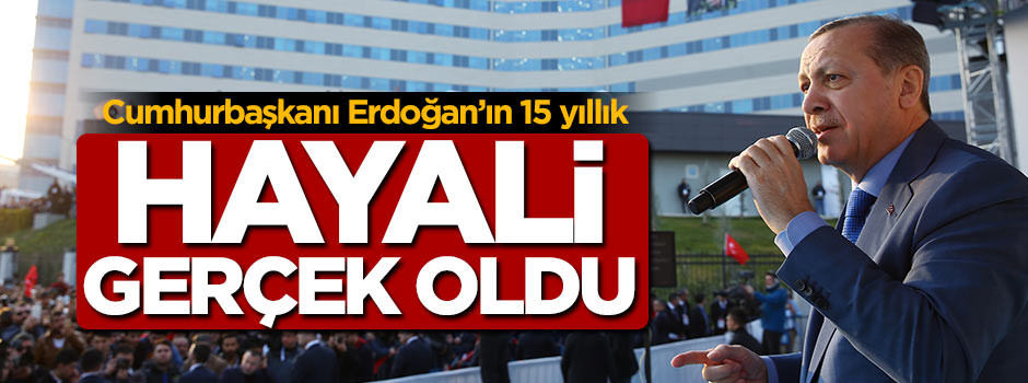 Erdoğan'ın 15 yıllık hayali gerçek oldu
