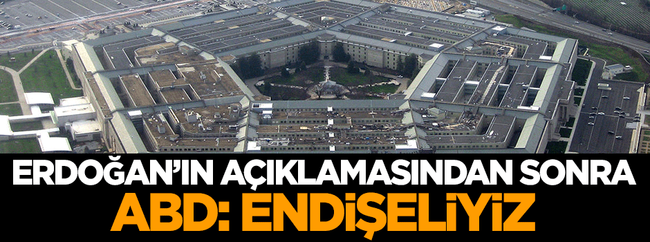 Erdoğan'ın açıklamasından sonra ABD: Endişeliyiz