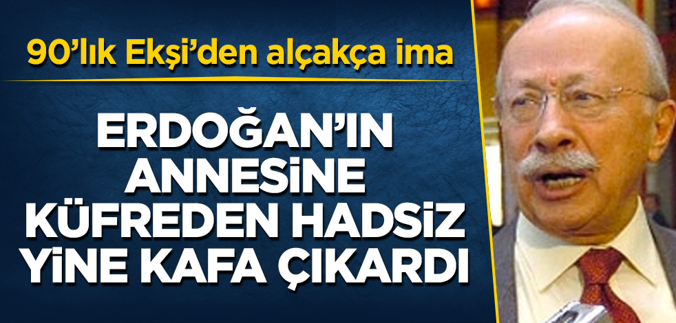 Erdoğan'ın annesine küfreden hadsiz, yine kafa çıkardı! 90'lık Ekşi'den alçakça ima