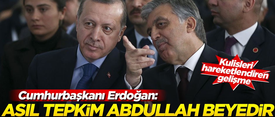 Erdoğan'ın asıl tepkisi Abdullah Gül'edir