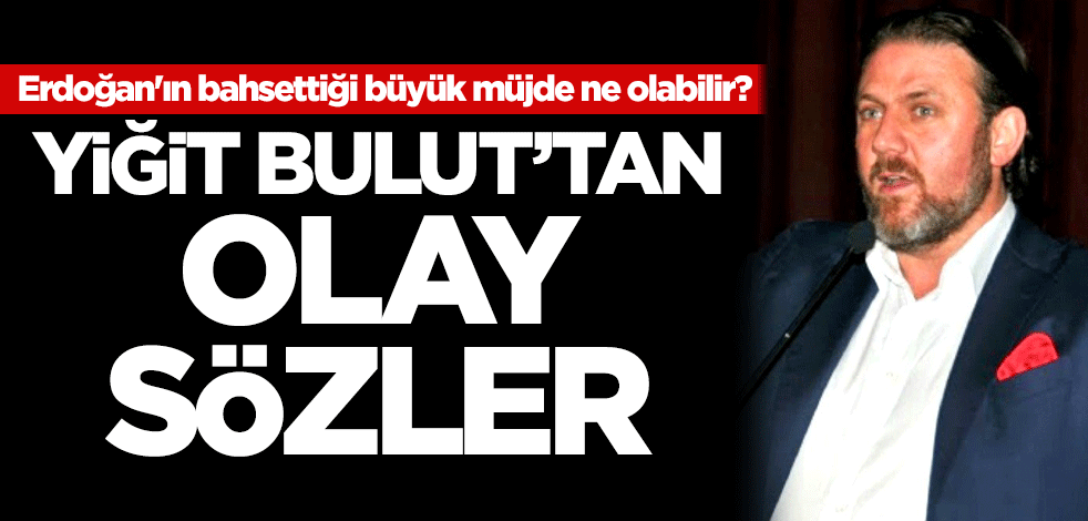 Erdoğan'ın bahsettiği büyük müjde ne olabilir? Yiğit Bulut'tan olay sözler