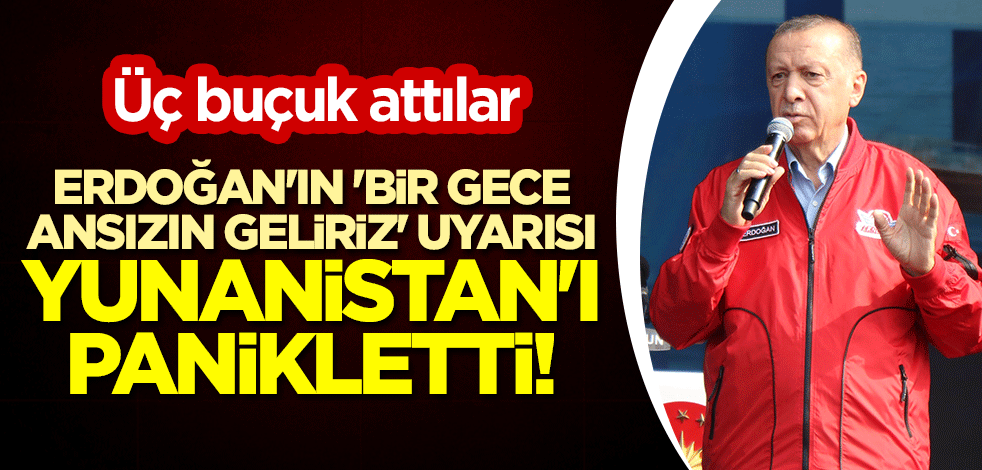 Erdoğan'ın 'Bir gece ansızın geliriz' uyarısı Yunanistan'ı panikletti! Üç buçuk attılar