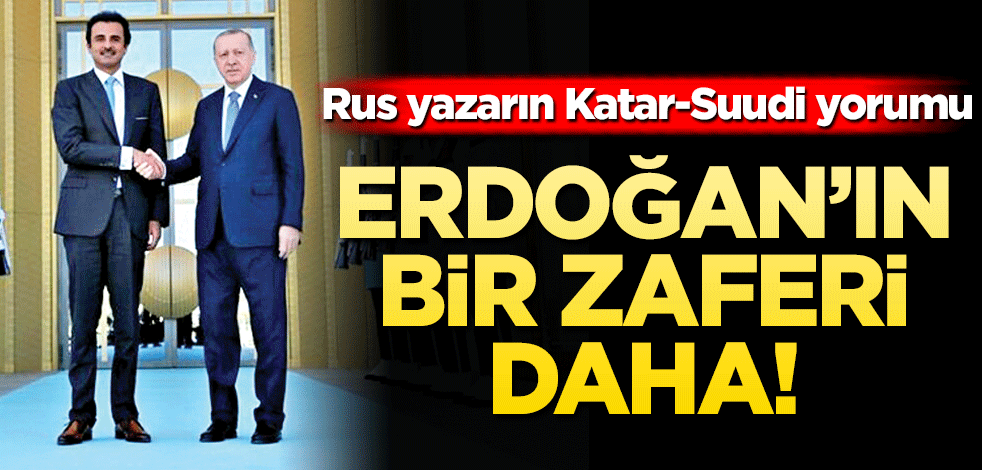 Erdoğan’ın bir zaferi daha! Rus yazarın Katar-Suudi yorumu