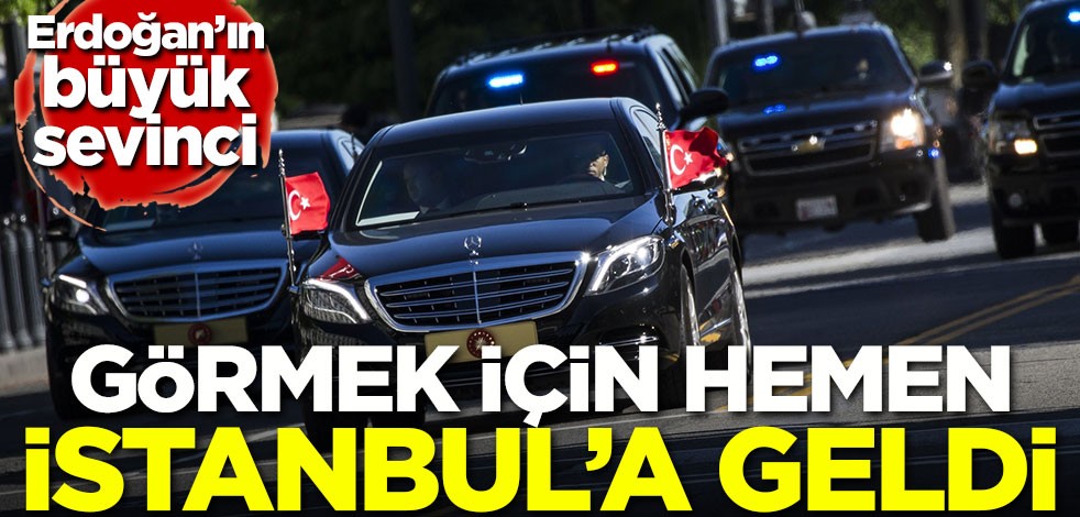 Erdoğan'ın büyük sevinci! Görmek için hemen İstanbul'a geldi