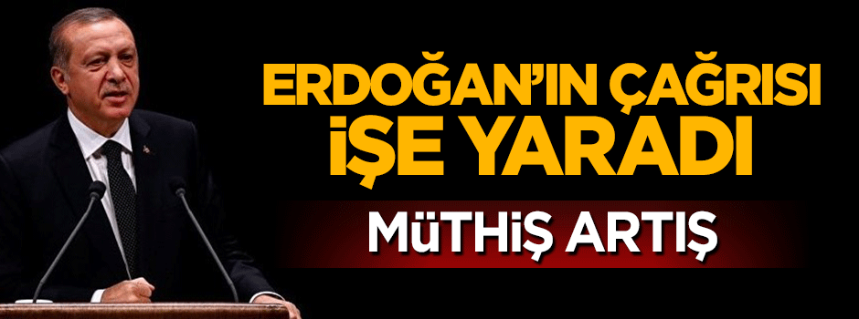 Erdoğan'ın çağrısı sonrası müthiş yükseliş! Yüzde 38 artış...