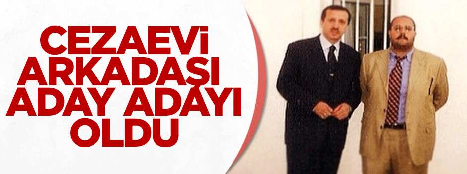 Erdoğan'ın cezaevi arkadaşı aday adayı oldu