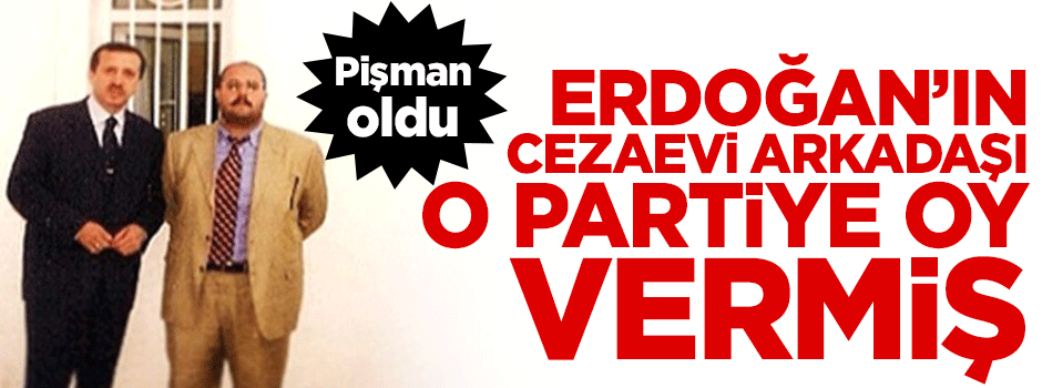 Erdoğan'ın cezaevi arkadaşı o partiye oy vermiş