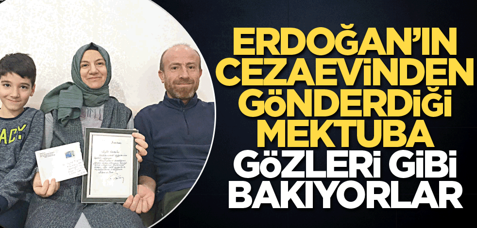 Erdoğan’ın cezaevinden gönderdiği mektuba gözleri gibi bakıyorlar