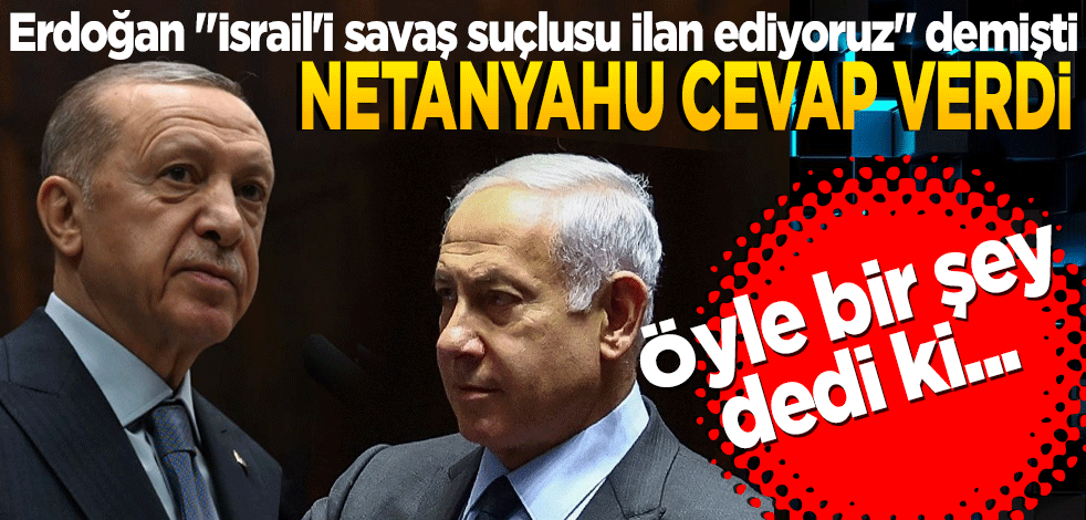 Erdoğan'ın çıkışının ardından Netanyahu'dan dikkat çeken açıklama. "İsrail'i savaş suçlusu ilan ediyoruz" demişti