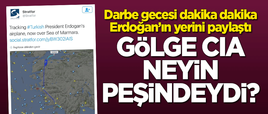 Erdoğan'ın dakika dakika yerini söyleyen 'Gölge CIA' Stratfor 15 Temmuz gecesi neyin peşindeydi?