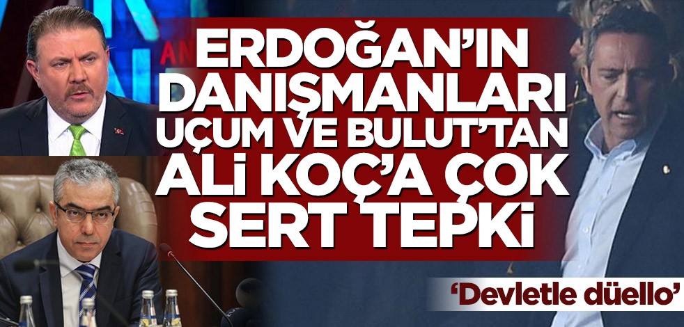 Erdoğan'ın danışmanları Uçum ve Bulut'tan Ali Koç'a çok sert tepki! ‘Devletle düello’