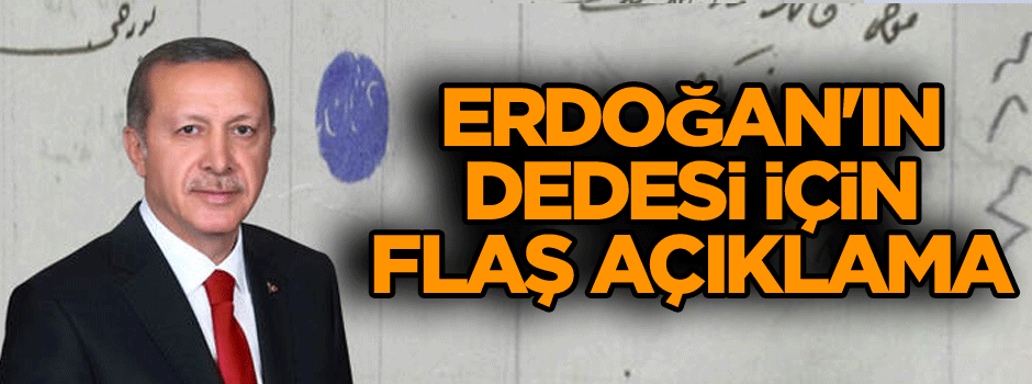 Erdoğan'ın dedesi için flaş açıklama