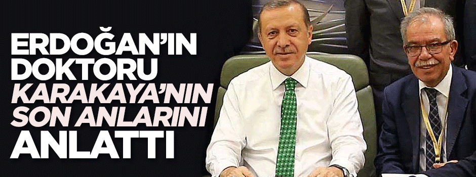 Erdoğan'ın doktoru Hasan Karakaya'nın son anlarını anlattı